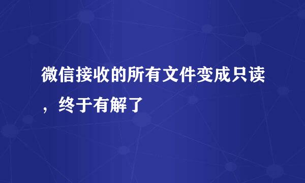 微信接收的所有文件变成只读，终于有解了