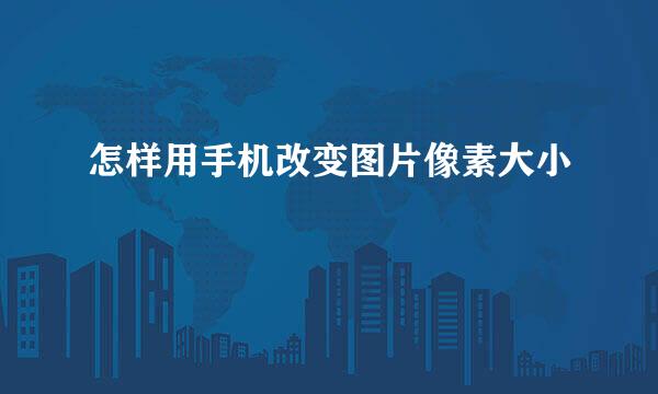 怎样用手机改变图片像素大小