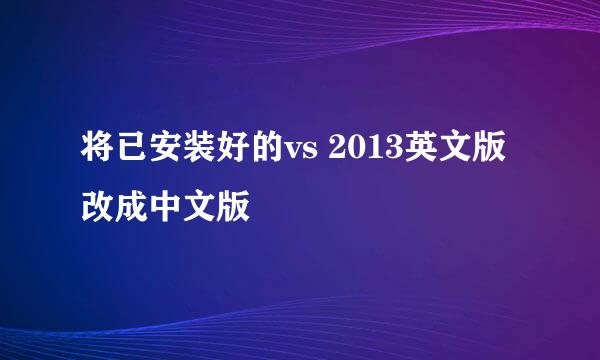 将已安装好的vs 2013英文版改成中文版