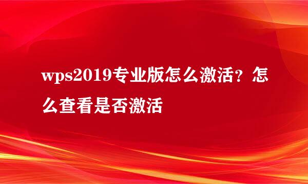 wps2019专业版怎么激活？怎么查看是否激活