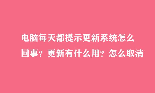 电脑每天都提示更新系统怎么回事？更新有什么用？怎么取消