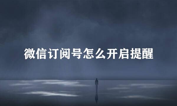 微信订阅号怎么开启提醒