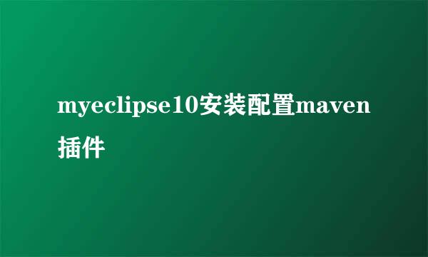 myeclipse10安装配置maven插件