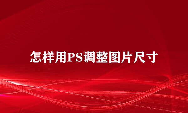 怎样用PS调整图片尺寸