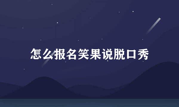 怎么报名笑果说脱口秀