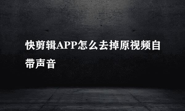 快剪辑APP怎么去掉原视频自带声音