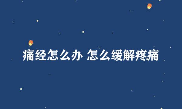 痛经怎么办 怎么缓解疼痛