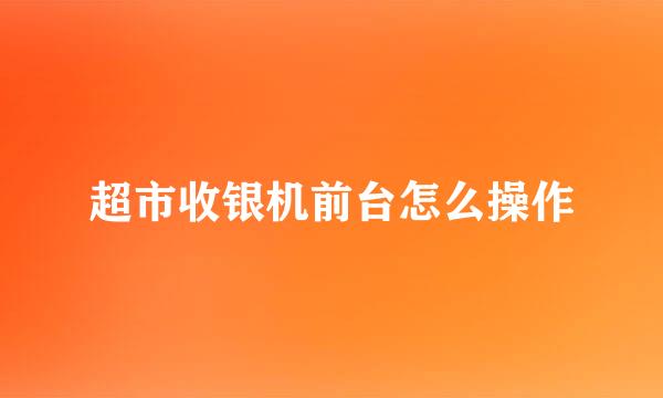 超市收银机前台怎么操作