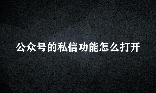 公众号的私信功能怎么打开