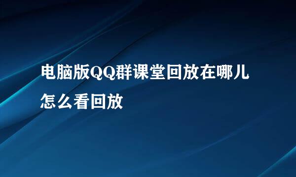 电脑版QQ群课堂回放在哪儿 怎么看回放