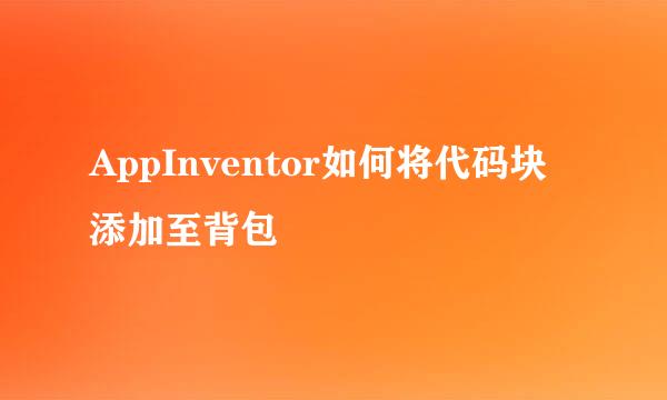 AppInventor如何将代码块添加至背包