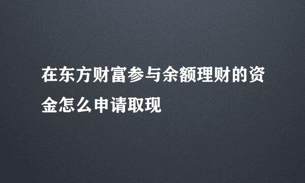在东方财富参与余额理财的资金怎么申请取现