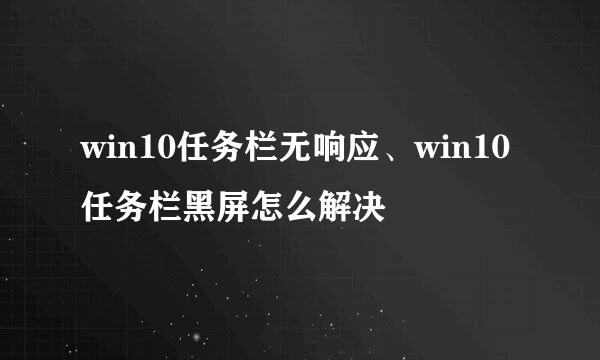 win10任务栏无响应、win10任务栏黑屏怎么解决