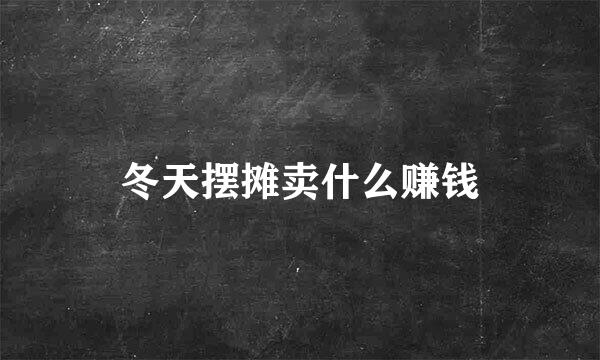 冬天摆摊卖什么赚钱