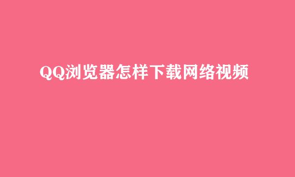 QQ浏览器怎样下载网络视频