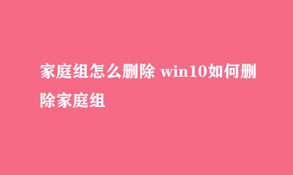 家庭组怎么删除 win10如何删除家庭组