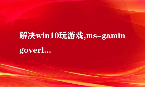 解决win10玩游戏,ms-gamingoverlay链接提示问题