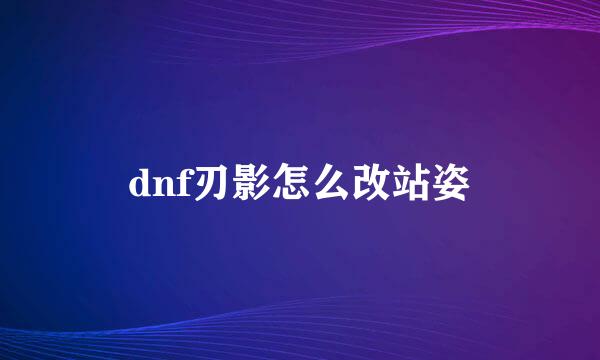 dnf刃影怎么改站姿