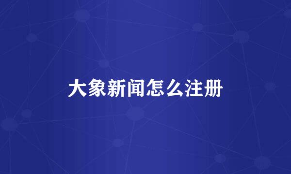 大象新闻怎么注册
