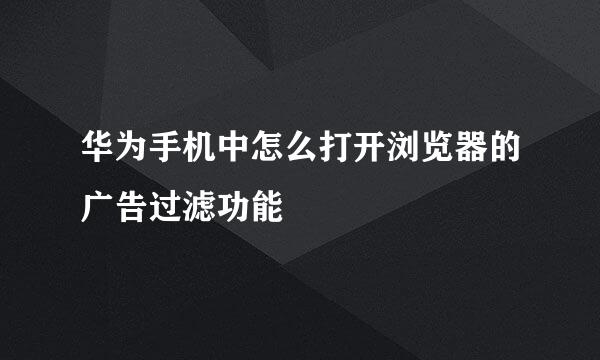 华为手机中怎么打开浏览器的广告过滤功能