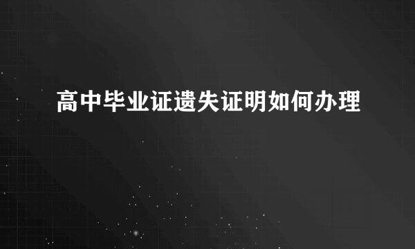 高中毕业证遗失证明如何办理