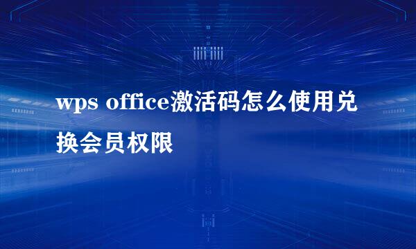 wps office激活码怎么使用兑换会员权限
