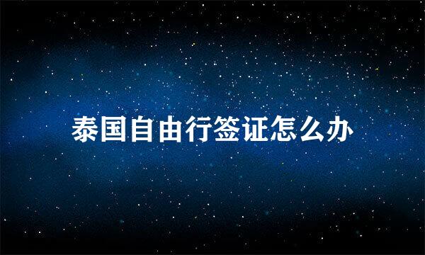 泰国自由行签证怎么办