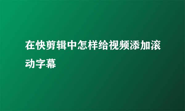 在快剪辑中怎样给视频添加滚动字幕