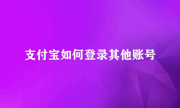 支付宝如何登录其他账号