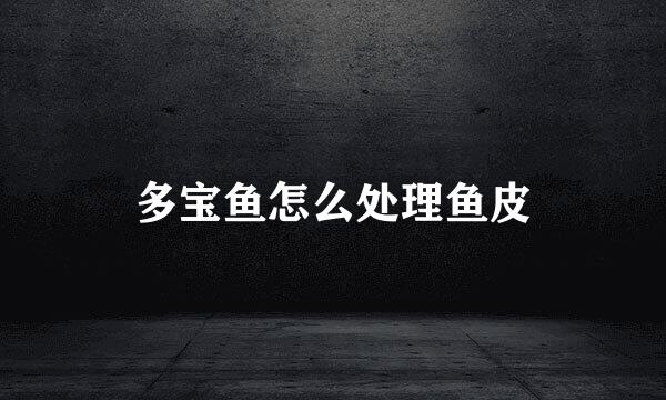 多宝鱼怎么处理鱼皮