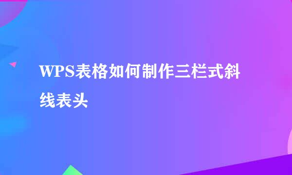 WPS表格如何制作三栏式斜线表头