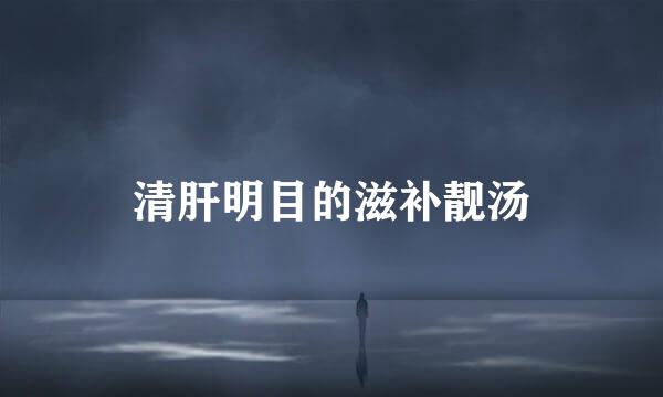 清肝明目的滋补靓汤