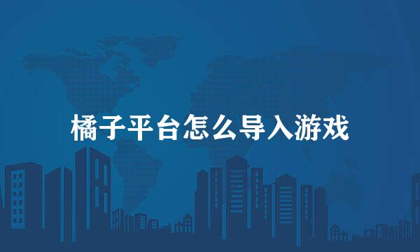 橘子平台怎么导入游戏