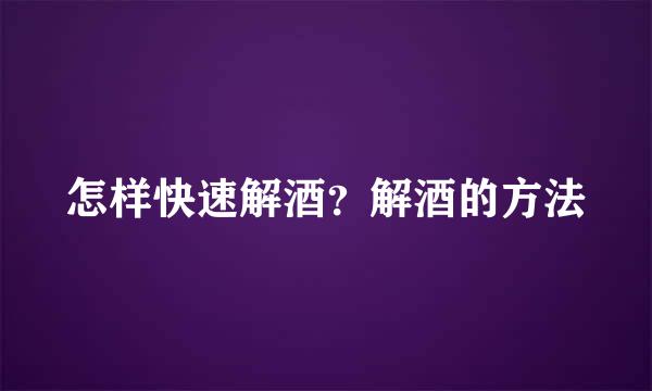 怎样快速解酒？解酒的方法