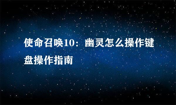 使命召唤10：幽灵怎么操作键盘操作指南