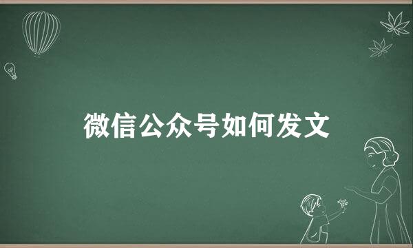 微信公众号如何发文