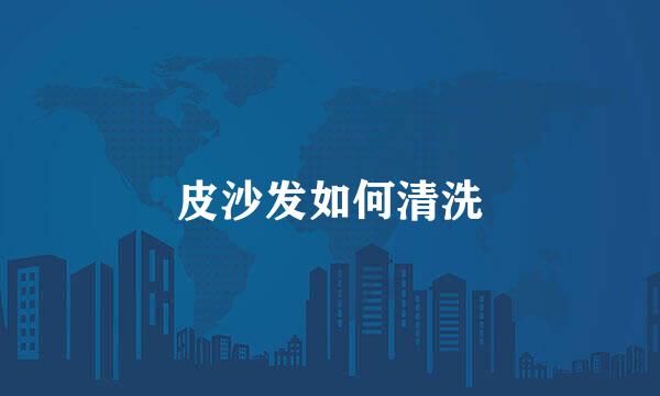 皮沙发如何清洗