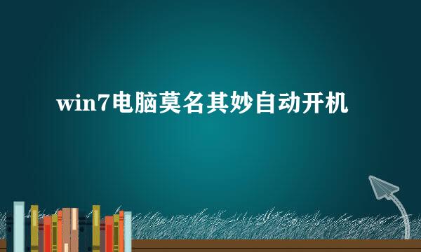 win7电脑莫名其妙自动开机