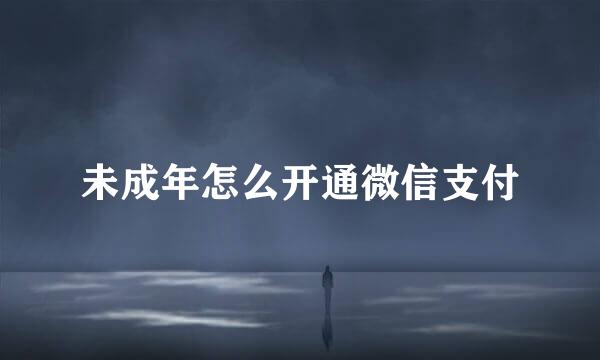 未成年怎么开通微信支付