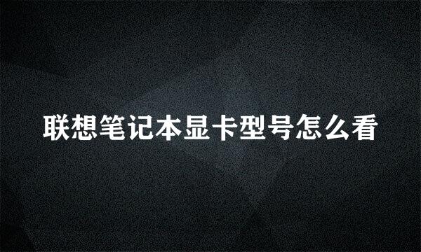 联想笔记本显卡型号怎么看