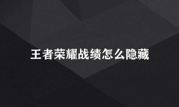 王者荣耀战绩怎么隐藏