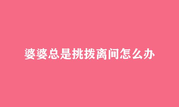 婆婆总是挑拨离间怎么办
