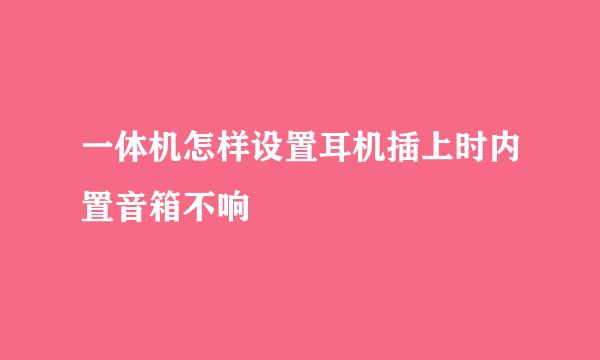 一体机怎样设置耳机插上时内置音箱不响