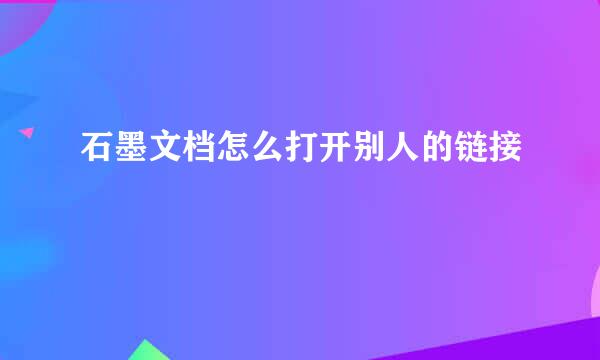 石墨文档怎么打开别人的链接