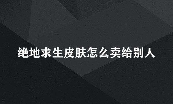 绝地求生皮肤怎么卖给别人