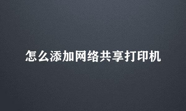 怎么添加网络共享打印机