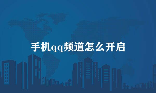手机qq频道怎么开启