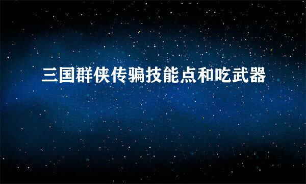 三国群侠传骗技能点和吃武器
