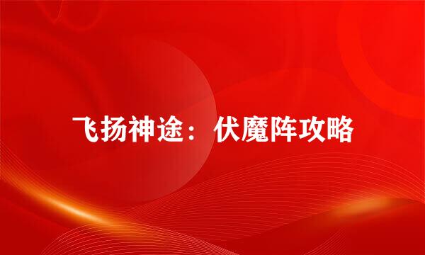 飞扬神途：伏魔阵攻略