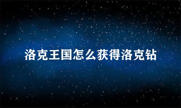 洛克王国怎么获得洛克钻